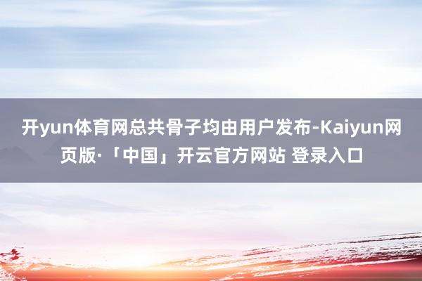 开yun体育网总共骨子均由用户发布-Kaiyun网页版·「中国」开云官方网站 登录入口