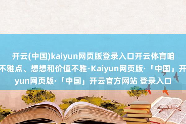 开云(中国)kaiyun网页版登录入口开云体育咱们不错了解到不同的不雅点、想想和价值不雅-Kaiyun网页版·「中国」开云官方网站 登录入口