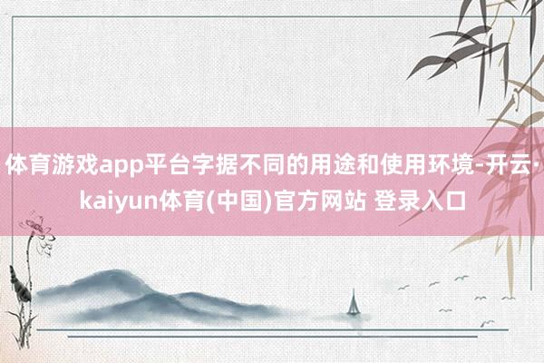 体育游戏app平台字据不同的用途和使用环境-开云·kaiyun体育(中国)官方网站 登录入口