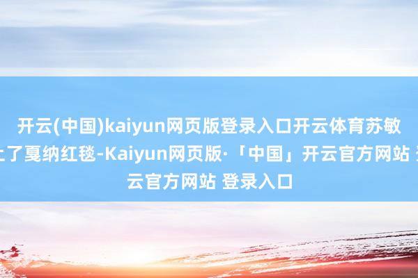开云(中国)kaiyun网页版登录入口开云体育苏敏因此登上了戛纳红毯-Kaiyun网页版·「中国」开云官方网站 登录入口