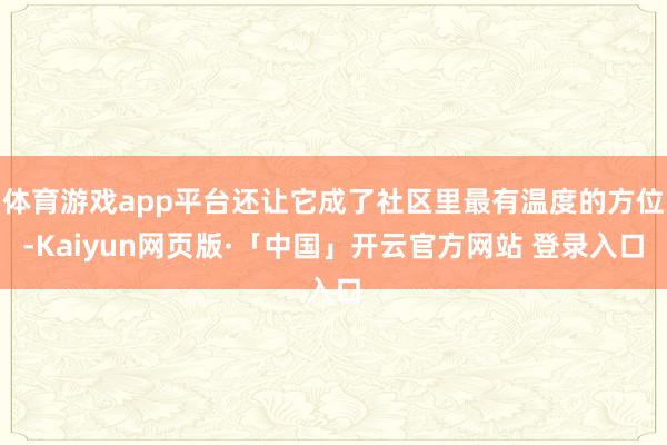 体育游戏app平台还让它成了社区里最有温度的方位-Kaiyun网页版·「中国」开云官方网站 登录入口