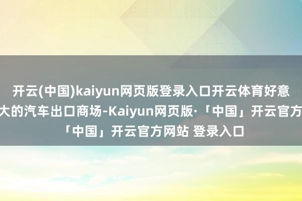 开云(中国)kaiyun网页版登录入口开云体育好意思国事欧洲最大的汽车出口商场-Kaiyun网页版·「中国」开云官方网站 登录入口